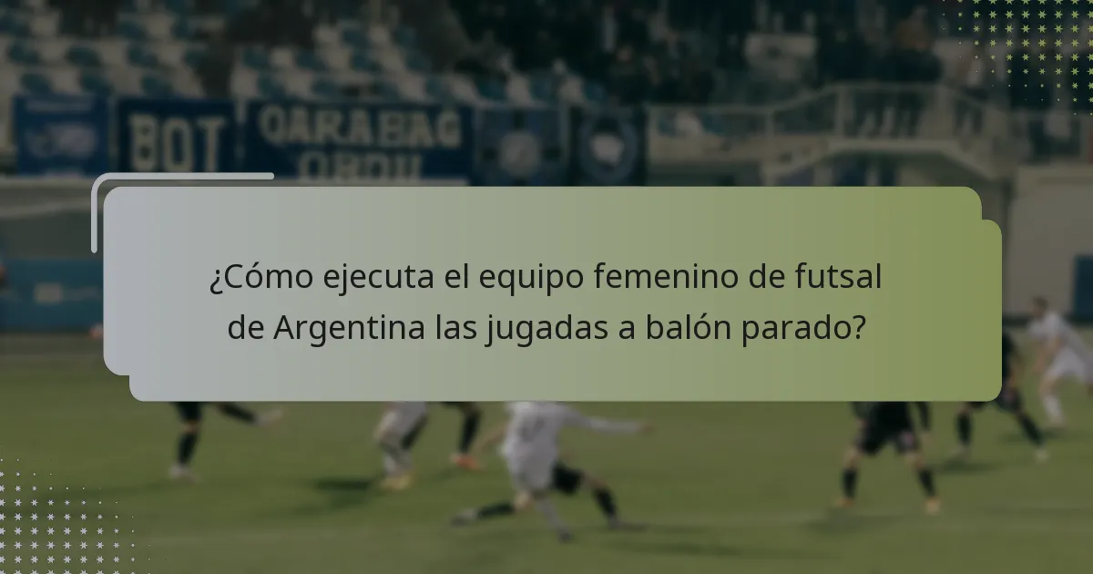 ¿Cómo ejecuta el equipo femenino de futsal de Argentina las jugadas a balón parado?