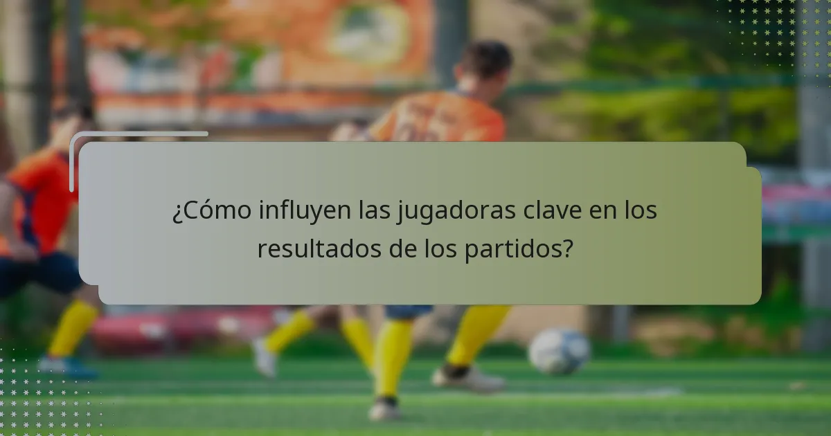 ¿Qué roles desempeñan las jugadoras clave en sus equipos?