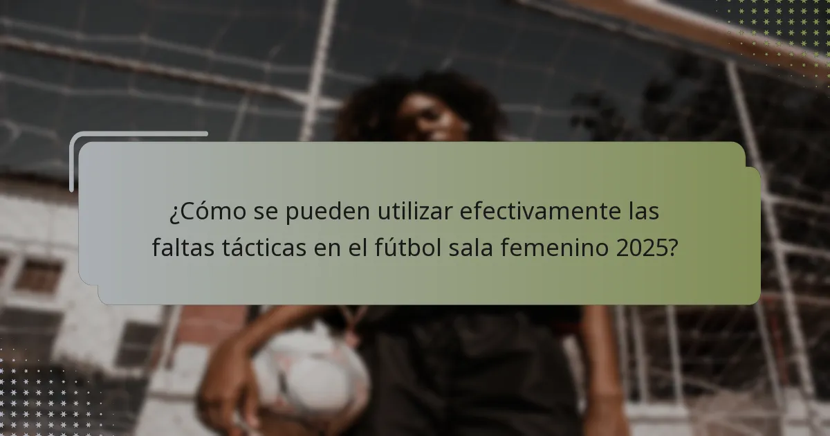 ¿Cómo se pueden utilizar efectivamente las faltas tácticas en el fútbol sala femenino 2025?