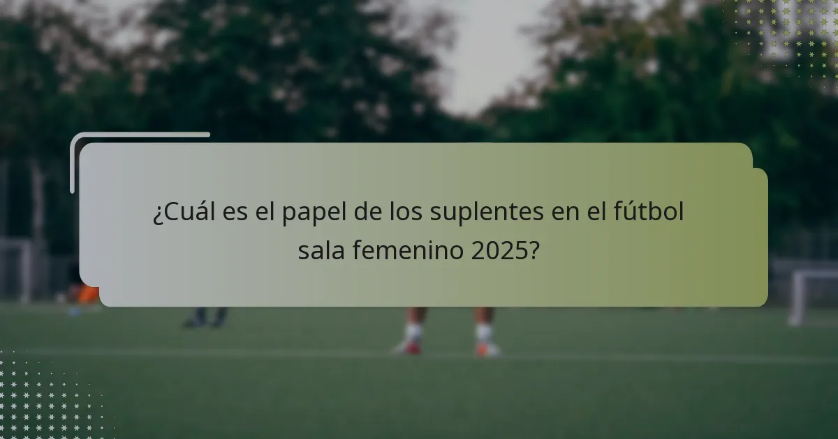¿Cómo afecta la gestión de la energía a los suplentes en el fútbol sala femenino?