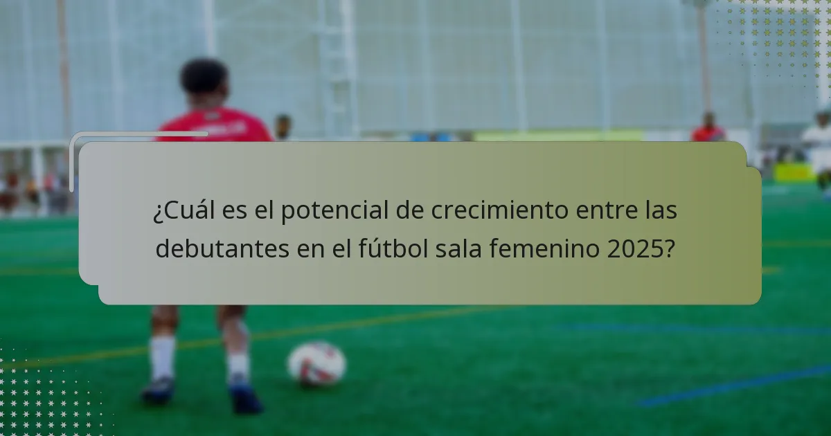 ¿Cuál es el potencial de crecimiento entre las debutantes en el fútbol sala femenino 2025?