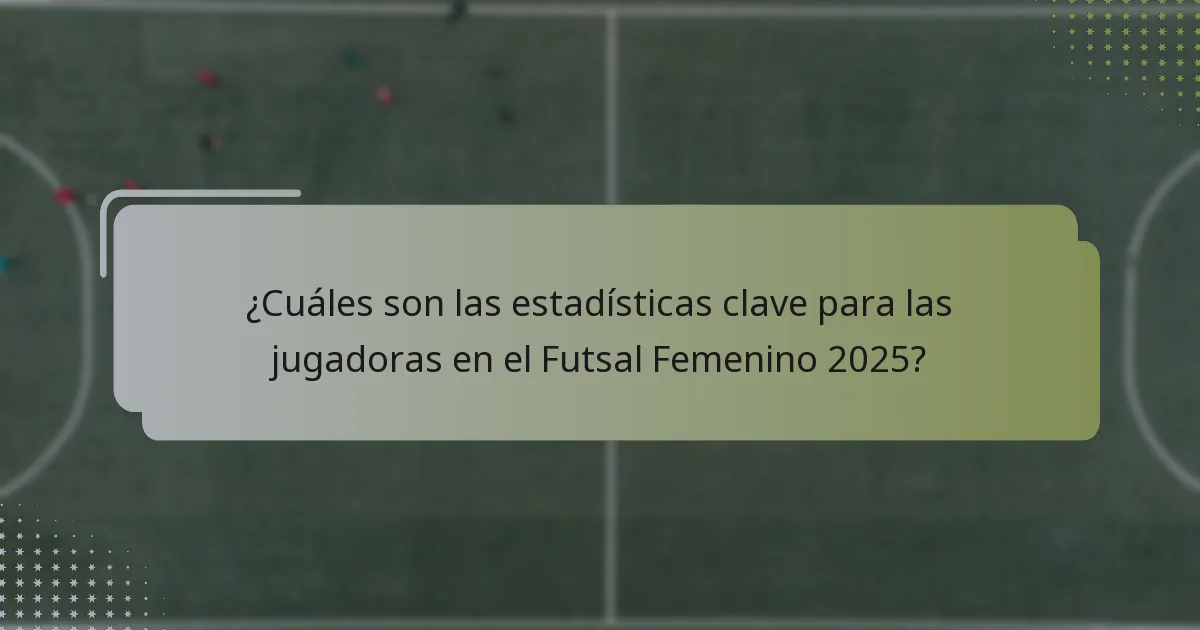 ¿Cuáles son las estadísticas clave para las jugadoras en el Futsal Femenino 2025?