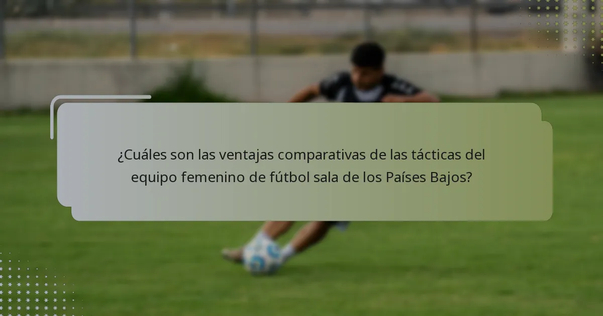 ¿Cuáles son las ventajas comparativas de las tácticas del equipo femenino de fútbol sala de los Países Bajos?