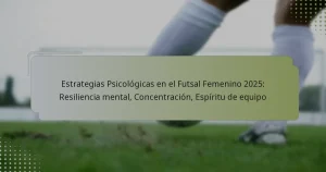 Estrategias Psicológicas en el Futsal Femenino 2025: Resiliencia mental, Concentración, Espíritu de equipo